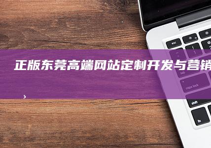 正版东莞高端网站定制开发与营销服务公司