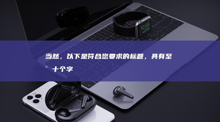 当然，以下是符合您要求的标题，具有至少十个字：